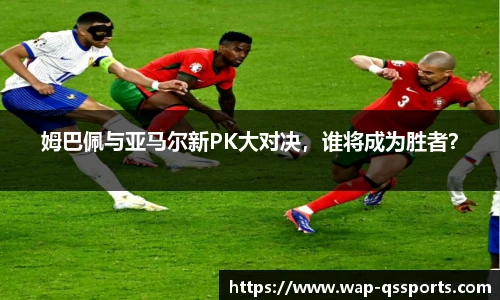 姆巴佩与亚马尔新PK大对决，谁将成为胜者？