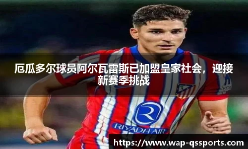 厄瓜多尔球员阿尔瓦雷斯已加盟皇家社会，迎接新赛季挑战