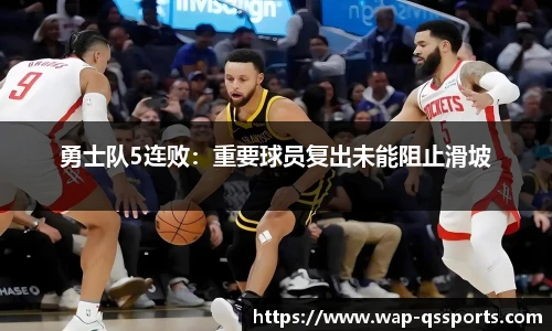 勇士队5连败：重要球员复出未能阻止滑坡