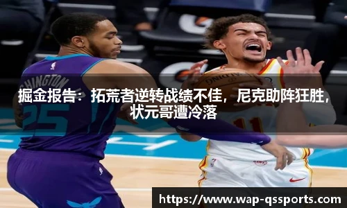 掘金报告:拓荒者逆转战绩不佳,尼克助阵狂胜,状元哥遭冷落