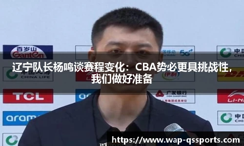 辽宁队长杨鸣谈赛程变化：CBA势必更具挑战性，我们做好准备