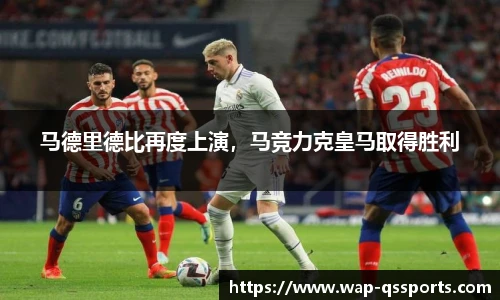 马德里德比再度上演,马竞力克皇马取得胜利