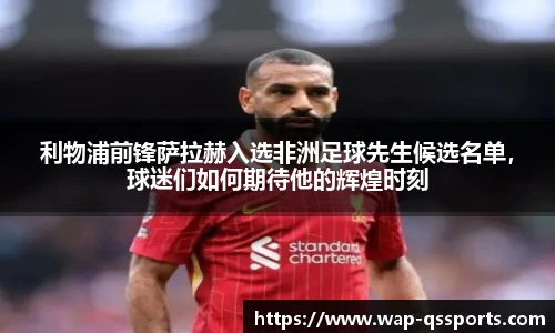 利物浦前锋萨拉赫入选非洲足球先生候选名单，球迷们如何期待他的辉煌时刻