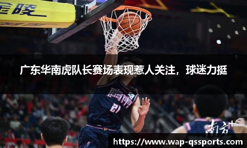 广东华南虎队长赛场表现惹人关注，球迷力挺