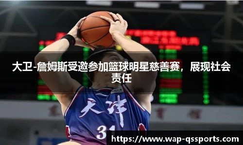 大卫-詹姆斯受邀参加篮球明星慈善赛，展现社会责任