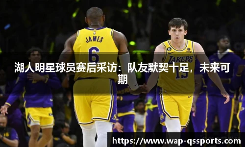 湖人明星球员赛后采访:队友默契十足,未来可期