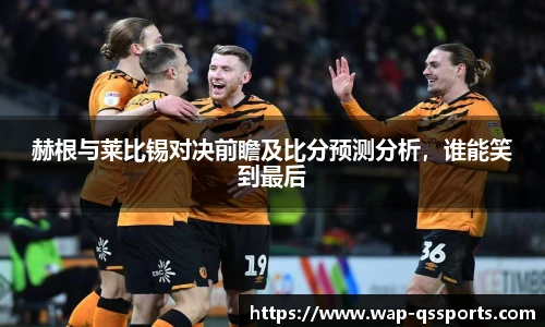 赫根与莱比锡对决前瞻及比分预测分析，谁能笑到最后