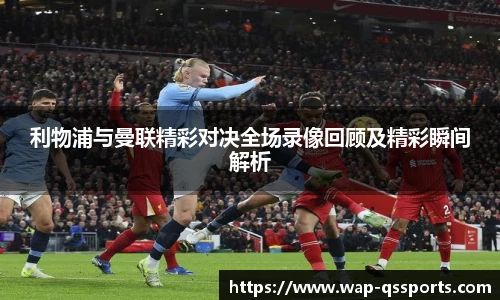 利物浦与曼联精彩对决全场录像回顾及精彩瞬间解析