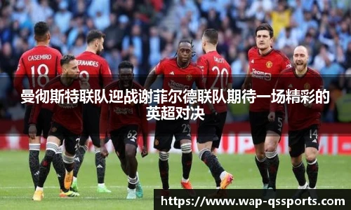 曼彻斯特联队迎战谢菲尔德联队期待一场精彩的英超对决
