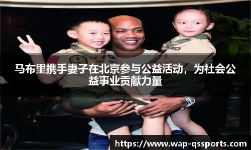 马布里携手妻子在北京参与公益活动，为社会公益事业贡献力量
