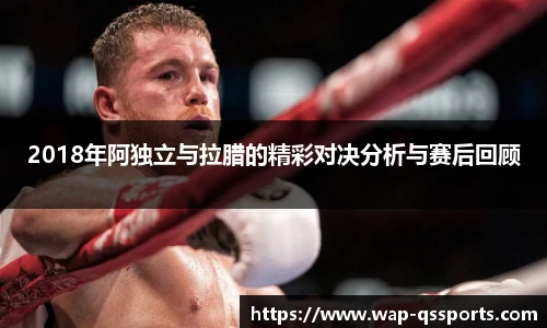 2018年阿独立与拉腊的精彩对决分析与赛后回顾