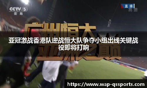 亚冠激战香港队迎战恒大队争夺小组出线关键战役即将打响