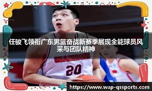 任骏飞领衔广东男篮奋战新赛季展现全能球员风采与团队精神
