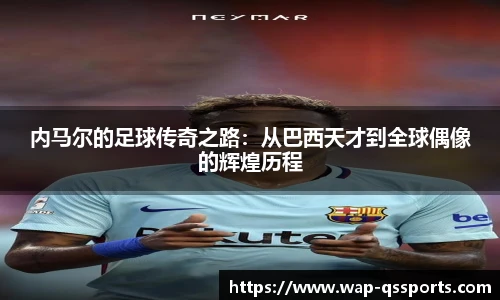 内马尔的足球传奇之路：从巴西天才到全球偶像的辉煌历程